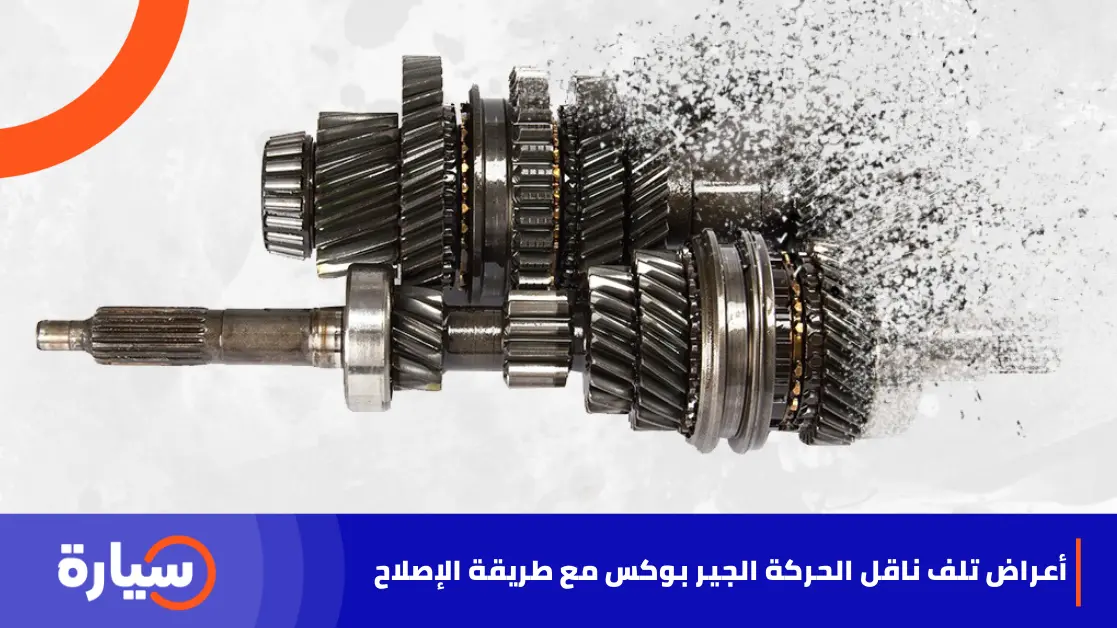 أعراض تلف ناقل الحركة الجير بوكس مع طريقة الإصلاح